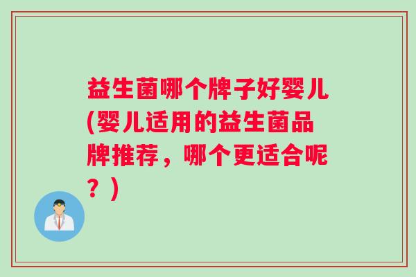 益生菌哪个牌子好婴儿(婴儿适用的益生菌品牌推荐，哪个更适合呢？)