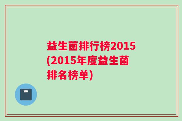 益生菌排行榜2015(2015年度益生菌排名榜单)