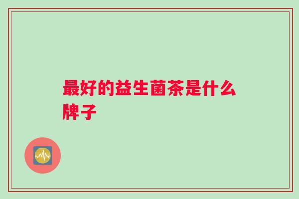 最好的益生菌茶是什么牌子