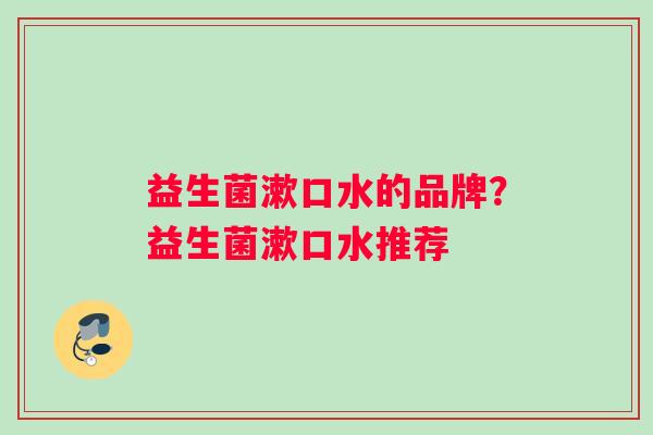 益生菌漱口水的品牌？益生菌漱口水推荐