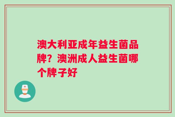 澳大利亚成年益生菌品牌？澳洲成人益生菌哪个牌子好