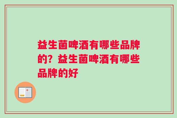 益生菌啤酒有哪些品牌的？益生菌啤酒有哪些品牌的好