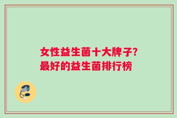女性益生菌十大牌子？最好的益生菌排行榜