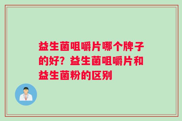 益生菌咀嚼片哪个牌子的好？益生菌咀嚼片和益生菌粉的区别
