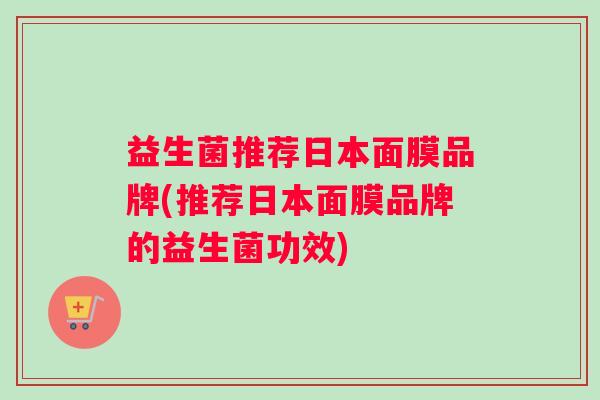 益生菌推荐日本面膜品牌(推荐日本面膜品牌的益生菌功效)