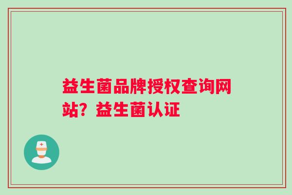 益生菌品牌授权查询网站？益生菌认证