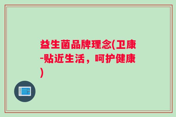 益生菌品牌理念(卫康-贴近生活，呵护健康)
