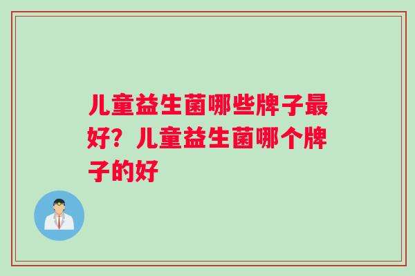 儿童益生菌哪些牌子最好？儿童益生菌哪个牌子的好