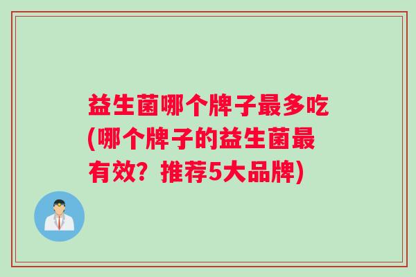 益生菌哪个牌子最多吃(哪个牌子的益生菌最有效？推荐5大品牌)