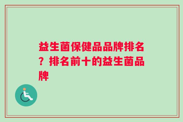 益生菌保健品品牌排名？排名前十的益生菌品牌