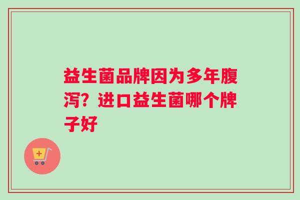 益生菌品牌因为多年腹泻？进口益生菌哪个牌子好
