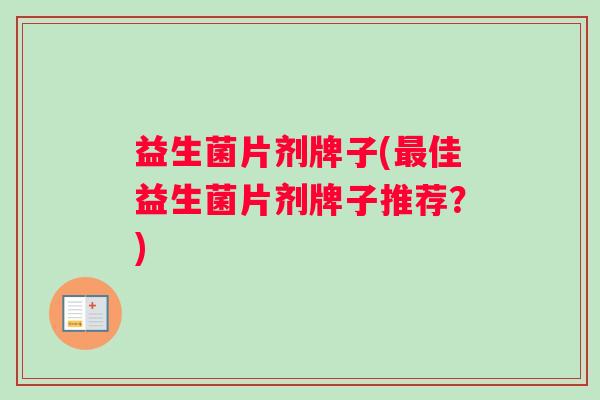 益生菌片剂牌子(最佳益生菌片剂牌子推荐？)
