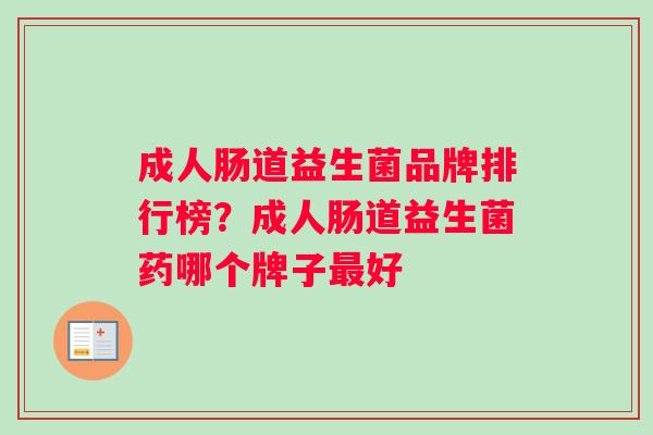 成人肠道益生菌品牌排行榜？成人肠道益生菌药哪个牌子最好