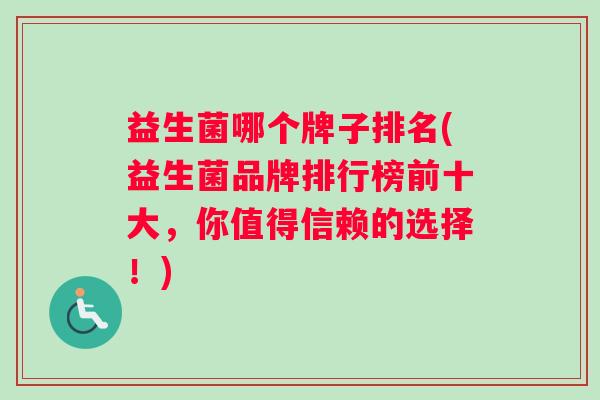 益生菌哪个牌子排名(益生菌品牌排行榜前十大，你值得信赖的选择！)
