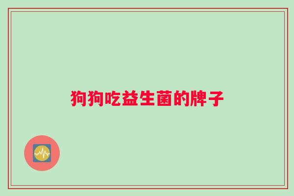狗狗吃益生菌的牌子