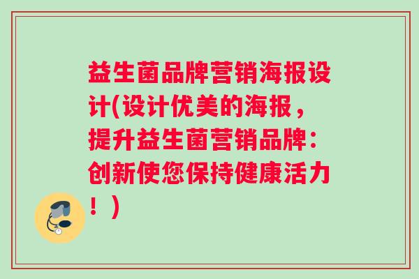 益生菌品牌营销海报设计(设计优美的海报，提升益生菌营销品牌：创新使您保持健康活力！)