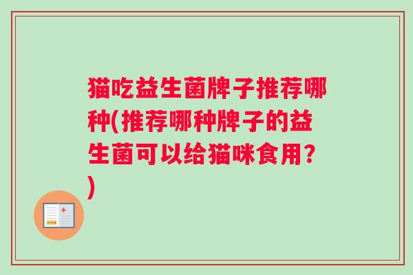 猫吃益生菌牌子推荐哪种(推荐哪种牌子的益生菌可以给猫咪食用？)