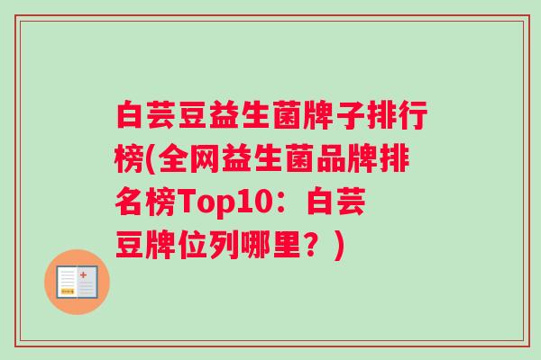 白芸豆益生菌牌子排行榜(全网益生菌品牌排名榜Top10：白芸豆牌位列哪里？)