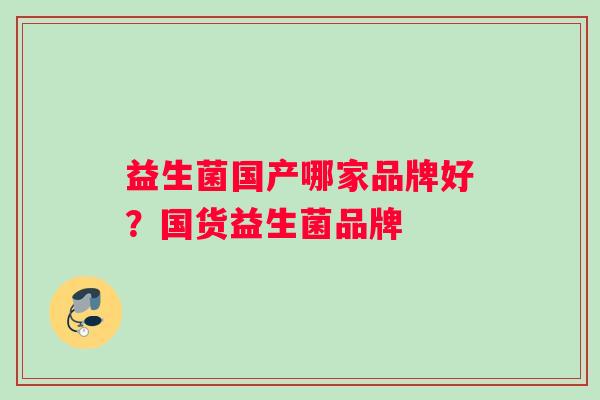 益生菌国产哪家品牌好？国货益生菌品牌