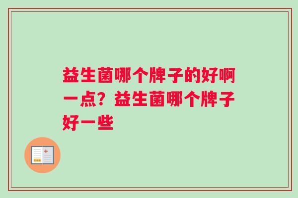 益生菌哪个牌子的好啊一点？益生菌哪个牌子好一些