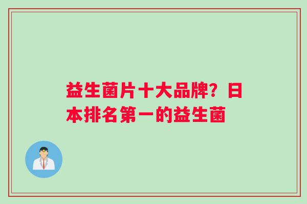 益生菌片十大品牌？日本排名第一的益生菌