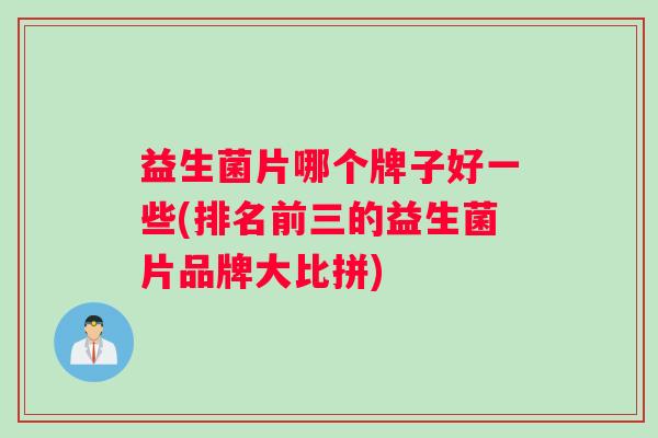 益生菌片哪个牌子好一些(排名前三的益生菌片品牌大比拼)