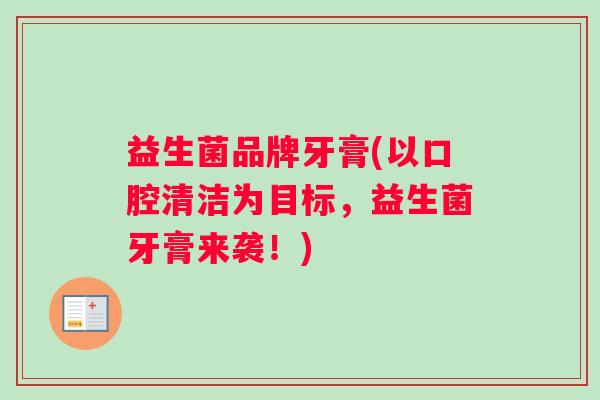 益生菌品牌牙膏(以口腔清洁为目标，益生菌牙膏来袭！)