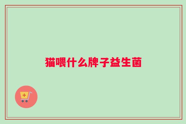 猫喂什么牌子益生菌