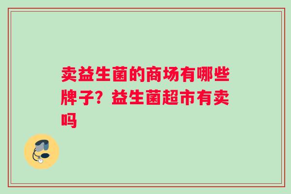 卖益生菌的商场有哪些牌子？益生菌超市有卖吗