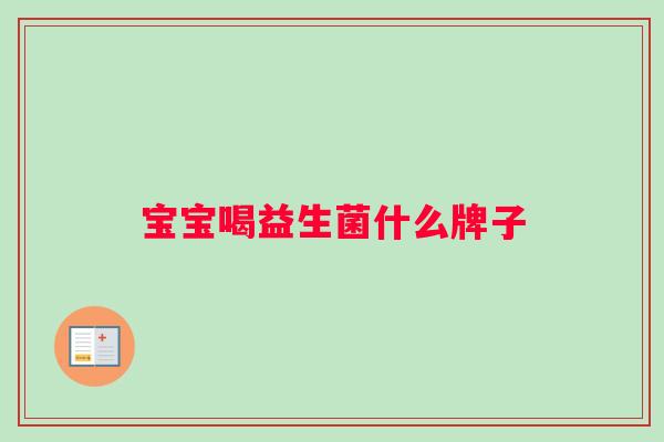 宝宝喝益生菌什么牌子