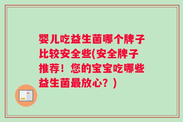 婴儿吃益生菌哪个牌子比较安全些(安全牌子推荐！您的宝宝吃哪些益生菌最放心？)