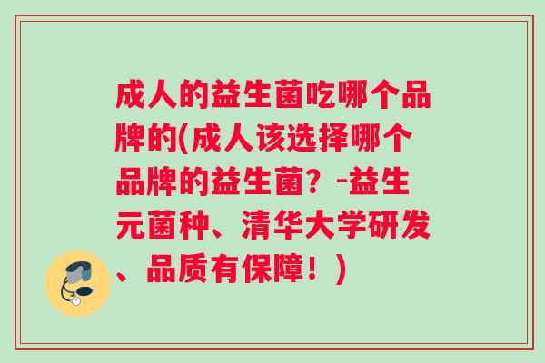 成人的益生菌吃哪个品牌的(成人该选择哪个品牌的益生菌？-益生元菌种、清华大学研发、品质有保障！)