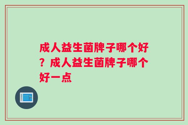 成人益生菌牌子哪个好？成人益生菌牌子哪个好一点