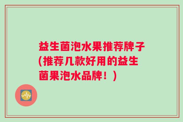 益生菌泡水果推荐牌子(推荐几款好用的益生菌果泡水品牌！)