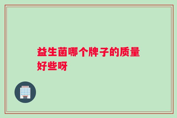 益生菌哪个牌子的质量好些呀