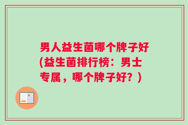 男人益生菌哪个牌子好(益生菌排行榜：男士专属，哪个牌子好？)