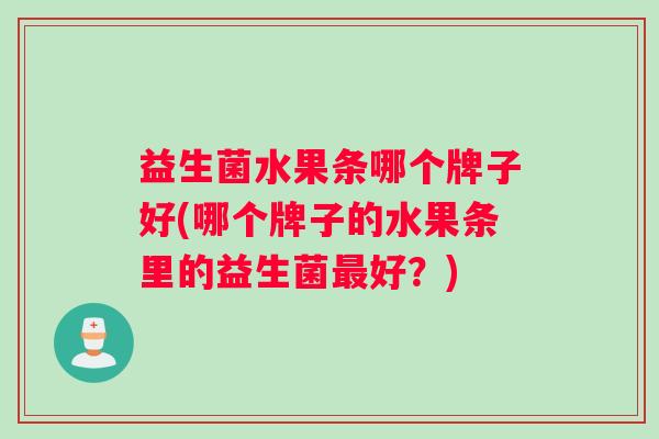 益生菌水果条哪个牌子好(哪个牌子的水果条里的益生菌最好？)