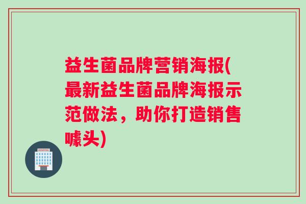 益生菌品牌营销海报(最新益生菌品牌海报示范做法，助你打造销售噱头)