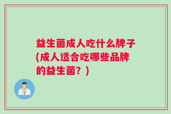 益生菌成人吃什么牌子(成人适合吃哪些品牌的益生菌？)
