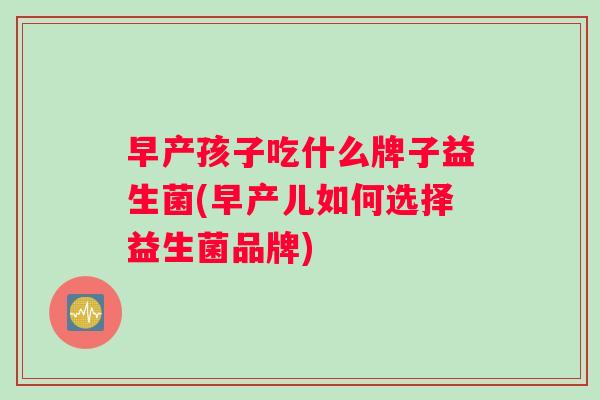 早产孩子吃什么牌子益生菌(早产儿如何选择益生菌品牌)