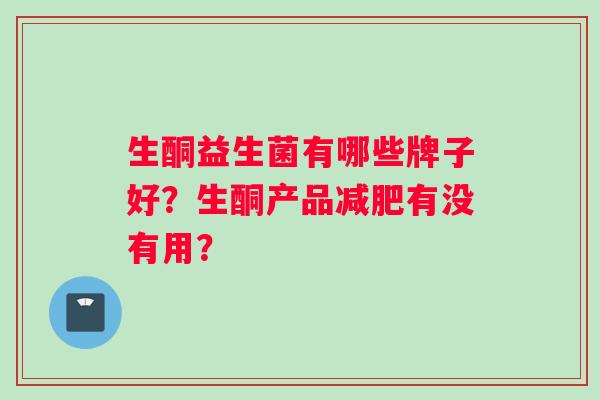 生酮益生菌有哪些牌子好？生酮产品减肥有没有用？