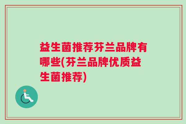 益生菌推荐芬兰品牌有哪些(芬兰品牌优质益生菌推荐)