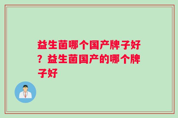 益生菌哪个国产牌子好？益生菌国产的哪个牌子好