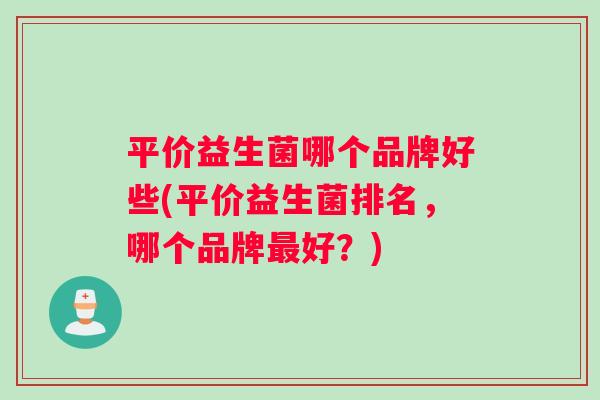 平价益生菌哪个品牌好些(平价益生菌排名，哪个品牌最好？)