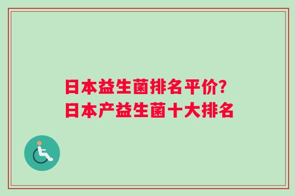 日本益生菌排名平价？日本产益生菌十大排名