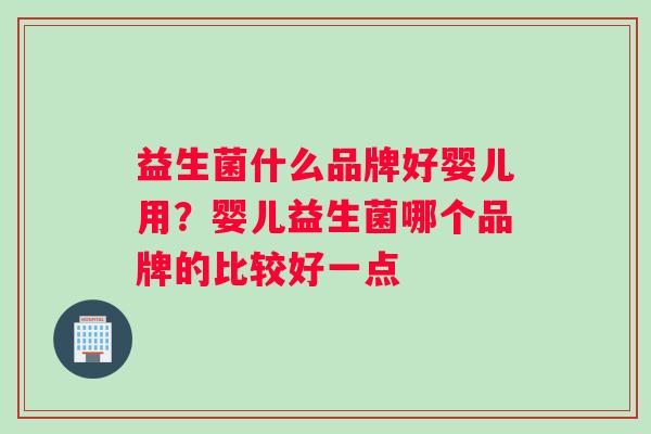 益生菌什么品牌好婴儿用？婴儿益生菌哪个品牌的比较好一点