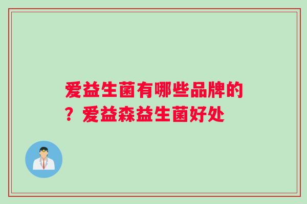 爱益生菌有哪些品牌的？爱益森益生菌好处
