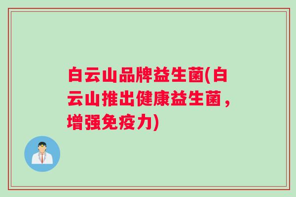 白云山品牌益生菌(白云山推出健康益生菌，增强免疫力)