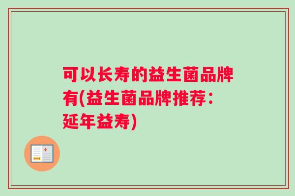 可以长寿的益生菌品牌有(益生菌品牌推荐：延年益寿)
