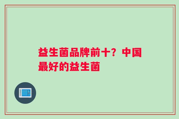 益生菌品牌前十？中国最好的益生菌